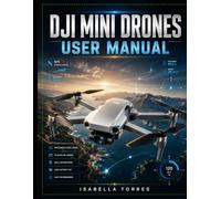 DJI MINI DRONES USER MANUAL: The Complete Step-by-Step Guide to Setup, Flight Controls, Intelligent Features, Aerial Photography, Safety, Firmware Updates, Maintenance, and Troubleshooting