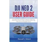 DJI Neo 2 User Guide: The Complete Step-by-Step Manual for Beginners to Master Setup, Gesture Controls, Obstacle Avoidance, 4K Filming, Intelligent Flight Modes, and Aerial Photography Like a Pro