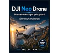 DJI Neo Drone - Manuale utente per principianti: La guida pratica per volare in sicurezza e realizzare fotografie aeree di grande effetto.
