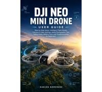 DJI Neo Mini Drone User Guide: Step-by-Step Setup, Intelligent Flight Modes, Camera & Video Settings, Aerial Photography Tips, Safety Rules, Battery Care, and Troubleshooting for Begi