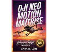 DJI NEO MOTION MAÎTRISE: Le guide complet du débutant au professionnel pour réaliser des photos et vidéos époustouflantes par drone en 4K