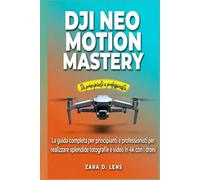 DJI NEO MOTION MASTERY: La guida completa per principianti e professionisti per realizzare splendide fotografie e video in 4K con i droni