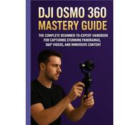 DJI OSMO 360 MASTERY GUIDE: The Complete Beginner-to-Expert Handbook for Capturing Stunning Panoramas, 360° Videos, and Immersive Content