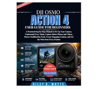 DJI OSMO ACTION 4 USER GUIDE FOR BEGINNERS: A Practical Step-by-Step Manual to Set Up Your Camera, Understand Every Mode, Capture Better Photos and ... Content, and Get the Most from Every Feature.