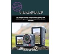 DJI OSMO ACTION 5 PRO BENUTZERHANDBUCH: Das ultimative praktische Schritt-für-Schritt-Handbuch: Alle Funktionen für spannende Aufnahmen und nahtlose Abenteuer freischalten