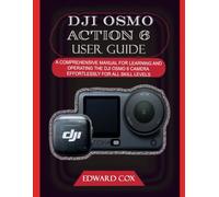 DJI OSMO ACTION 6 USER GUIDE: A COMPREHENSIVE MANUAL FOR LEARNING AND OPERATING THE DJI OSMO 6 CAMERA EFFORTLESSLY FOR ALL SKILL LEVELS