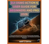DJI OSMO ACTION 6 USER GUIDE FOR BEGINNERS AND PRO 2026: A Step-By-Step Practical Manual For Mastering Setup, Video Recording, Photography, Creative ... And Professional Action Camera Techniques