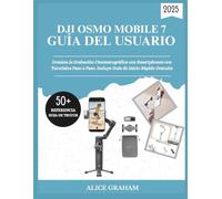 DJI OSMO MOBILE 7 GUÍA DEL USUARIO 2025: Domina la Grabación Cinematográfica con Smartphones con Tutoriales Paso a Paso. Incluye Guía de Inicio Rápido Gratuita