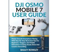 DJI OSMO MOBILE 7 USER GUIDE: Master Smooth Smartphone Filming With Step-By-Step Illustrated Tips For Beginners, Vloggers, And Mobile Filmmakers Creating Steady Shots And Creative Storytelling