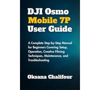 DJI Osmo Mobile 7P User Guide: A Complete Step-by-Step Manual for Beginners Covering Setup, Operation, Creative Filming Techniques, Maintenance, and Troubleshooting