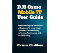 DJI Osmo Mobile 7P User Guide: A Complete Step-by-Step Manual for Beginners Covering Setup, Operation, Creative Filming Techniques, Maintenance, and Troubleshooting