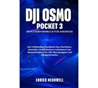 DJI OSMO POCKET 3 BENUTZERHANDBUCH FÜR ANFÄNGER: Das Vollständige Handbuch Zum Einrichten, Einstellen Und Mühelosen Aufnehmen Von Kinoaufnahmen Für Alle Altersgruppen Und Fähigkeitsstufen.