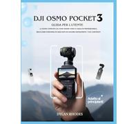 Dji Osmo Pocket 3 Guida per l'utente: La guida completa su come girare video di qualità professionale, sbloccare funzionalità nascoste ed elevare rapidamente i tuoi contenuti