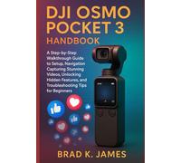 DJI Osmo Pocket 3 Handbook: A Step-by-Step Walkthrough Guide to Setup, Navigation, Capturing Stunning Videos, Unlocking Hidden Features, and Troubleshooting Tips for Beginners
