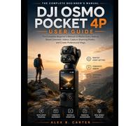 DJI Osmo Pocket 4P User Guide: The Complete Beginner's Manual to Master Every Setting, Shoot Cinematic Videos, Capture Stunning Photos, and Create Professional Vlogs