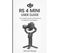DJI RS 4 MINI USER GUIDE: The Complete Step-By-Step Manual for Beginners and Experts