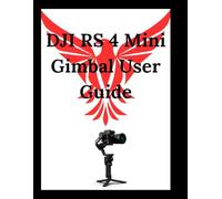 DJI RS 4 Mini User Guide: Unlocking Pro-Level Shots: Tips, Secrets, and Hidden Features for Beginners to Experts
