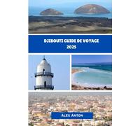 DJIBOUTI GUIDE DE VOYAGE 2025: Découvrez le cœur battant de la Corne de l'Afrique - Brut, Intact, Inoubliable