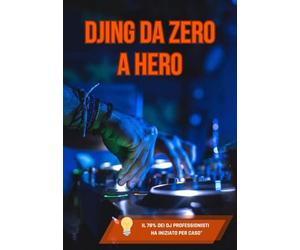 DJING DA ZERO A HERO: La guida definitiva per trasformare la tua passione in soldi, fama e crowd che urla il tuo nome