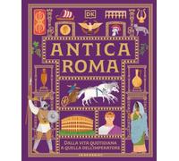 DK Antica Roma. Dalla vita quotidiana a quella dell'imperatore
