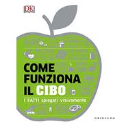 DK Come funziona il cibo. I fatti spiegati visivamente