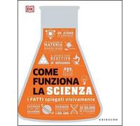 DK Come funziona la scienza. I fatti spiegati visivamente