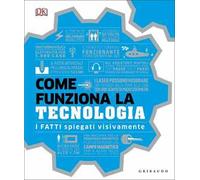 DK Come funziona la tecnologia. I fatti spiegati visivamente. Ediz. illustrata