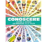 DK Conoscere. Capire il mondo un'immagine alla volta