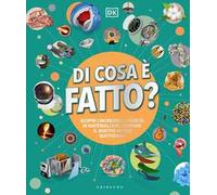 DK Di cosa è fatto. Scopri l'incredibile varietà di materiali che compone il nostro mondo quotidiano