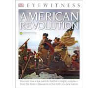 DK Eyewitness Books: American Revolution: Discover How a Few Patriots Battled a Mighty Empireâ€”from the Boston Massacre to