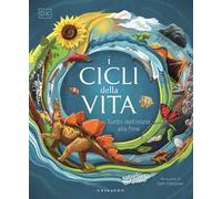 DK I cicli della vita. Tutto dall'inizio alla fine