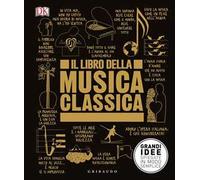 DK Il libro della musica classica. Grandi idee spiegate in modo semplice