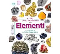 DK La mia prima enciclopedia degli elementi. Alla scoperta della tavola periodica
