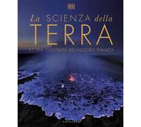 DK La scienza della terra. Storia illustrata del nostro pianeta