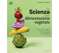 DK La scienza dell'alimentazione vegetale. Come sfruttare al meglio le proprietà benefiche di frutta, verdura, cereali e legumi