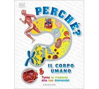 DK Perché? Il corpo umano. Tutte le risposte alle tue domande!