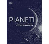 DK Pianeti. La guida visuale definitiva al nostro sistema solare