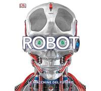 DK Robot. Le macchine del futuro. Ediz. a colori