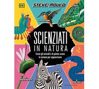 DK Scienziati in natura. Come gli animali e le piante usano la scienza per sopravvivere