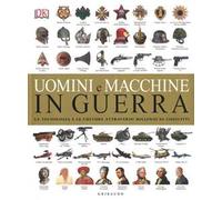 DK Uomini e macchine in guerra. La tecnologia e le culture attraverso millenni di conflitti. Ediz. a colori