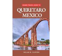 Dkams Travel Guide to Queretaro Mexico: Your All-In-One Companion For an Unforgettable Experience!