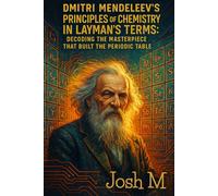 Dmitri Mendeleev's Principles of Chemistry in Layman's Terms: Decoding the Masterpiece That Built the Periodic Table