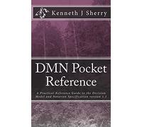 DMN Pocket Reference: A Practical Reference Guide to the Decision Model and Notation Specification version 1.1