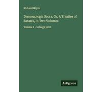 Dæmonologia Sacra; Or, A Treatise of Satan's, In Two Volumes: Volume 1 - in large print