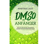 DMSO für Anfänger: Wie das Heilmittel Schmerzen lindert und Entzündungen heilt. Das perfekte Handbuch um nachhaltig natürlich gesund und fit zu werden mit dem Wunderheilmittel DMSO.