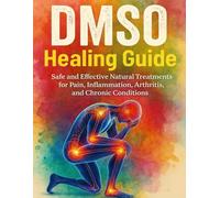 DMSO Healing Guide: Safe and Effective Natural Treatments for Pain, Inflammation, Arthritis, and Chronic Conditions