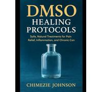 DMSO Healing Protocols: Safe, Natural Treatments for Pain Relief, Inflammation, and Chronic Conditions: The Complete Handbook with Step-by-Step ... for Lasting Joint, Nerve, and Cellular Health