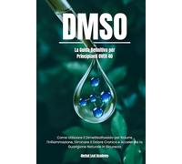 DMSO: La Guida Definitiva per Principianti Over 40 | Come Utilizzare il Dimetilsolfossido per Ridurre l'Infiammazione, Eliminare il Dolore Cronico e Accelerare la Guarigione Naturale in Sicurezza