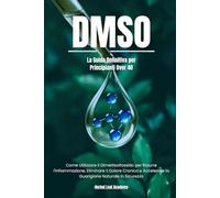 DMSO: La Guida Definitiva per Principianti Over 40 | Come Utilizzare il Dimetilsolfossido per Ridurre l'Infiammazione, Eliminare il Dolore Cronico e Accelerare la Guarigione Naturale in Sicurezza
