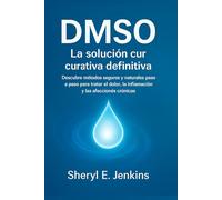 DMSO: La solución curativa definitiva: Descubre métodos seguros y naturales paso a paso para tratar el dolor, la inflamación y las afecciones crónicas